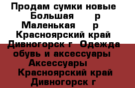 Продам сумки,новые. Большая 1000 р.Маленькая 750 р. - Красноярский край, Дивногорск г. Одежда, обувь и аксессуары » Аксессуары   . Красноярский край,Дивногорск г.